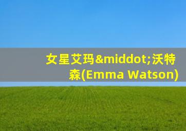 女星艾玛·沃特森(Emma Watson)